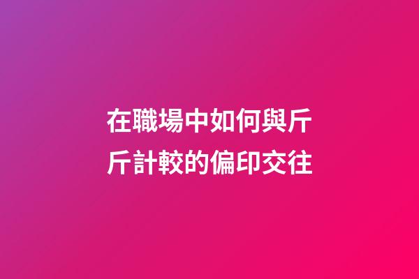 在職場中如何與斤斤計較的偏印交往