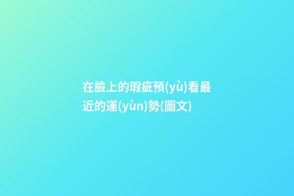 在臉上的瑕疵預(yù)看最近的運(yùn)勢(圖文)