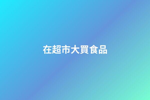 在超市大買食品