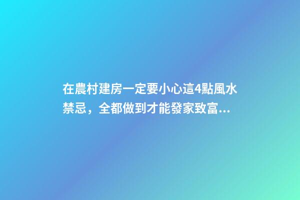 在農村建房一定要小心這4點風水禁忌，全都做到才能發家致富！
