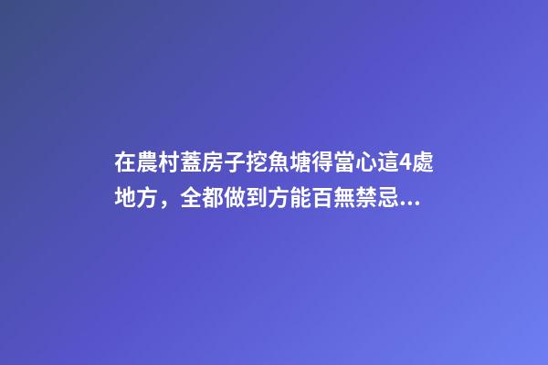 在農村蓋房子挖魚塘得當心這4處地方，全都做到方能百無禁忌！
