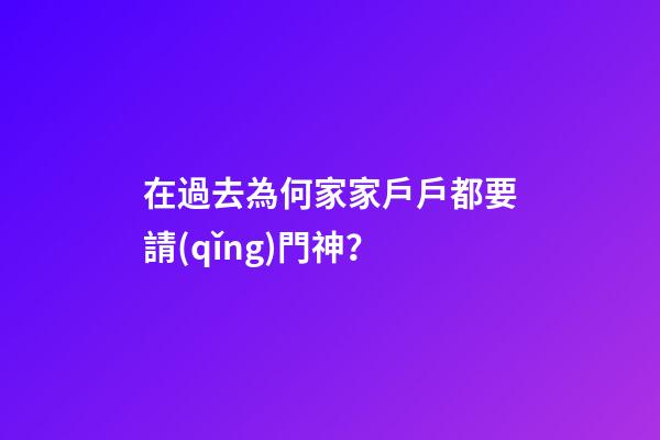 在過去為何家家戶戶都要請(qǐng)門神？