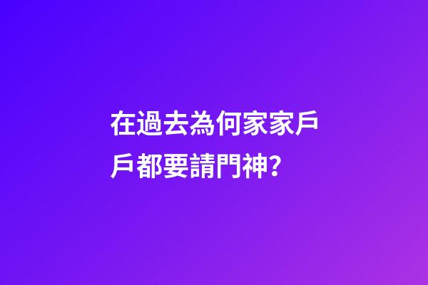 在過去為何家家戶戶都要請門神？