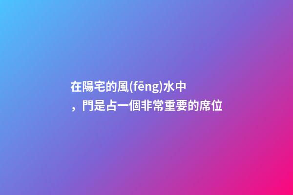 在陽宅的風(fēng)水中，門是占一個非常重要的席位