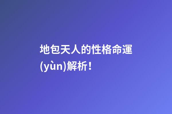 地包天人的性格命運(yùn)解析！