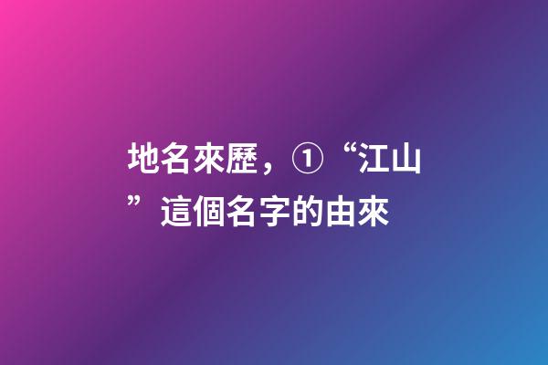 地名來歷，①“江山”這個名字的由來