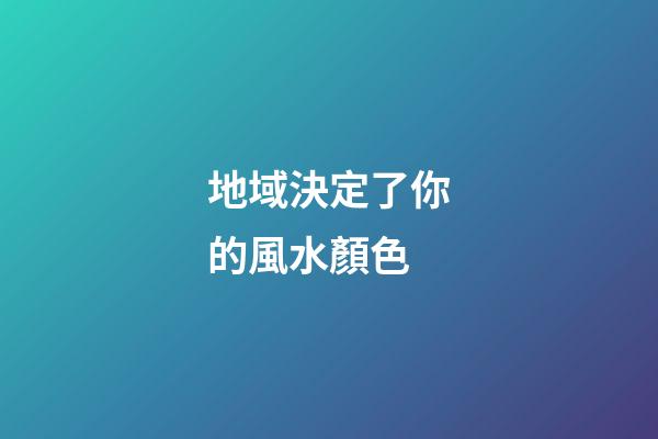 地域決定了你的風水顏色