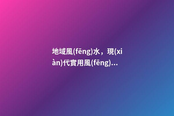地域風(fēng)水，現(xiàn)代實用風(fēng)水之“吉宅選址原則~因地制宜”-第1張-觀點-玄機派