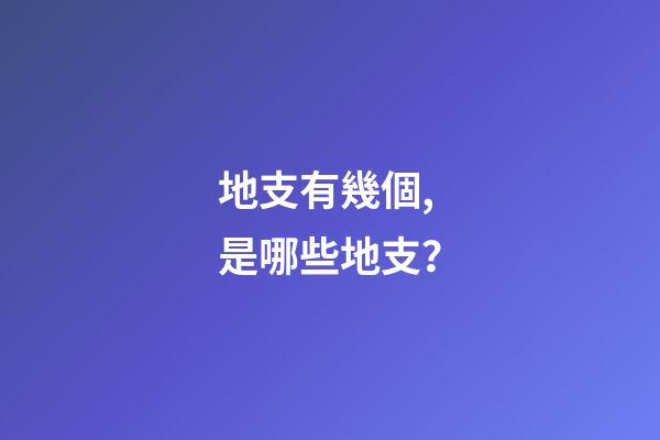 地支有幾個,是哪些地支？
