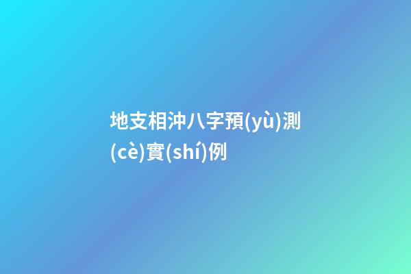 地支相沖八字預(yù)測(cè)實(shí)例