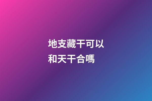 地支藏干可以和天干合嗎