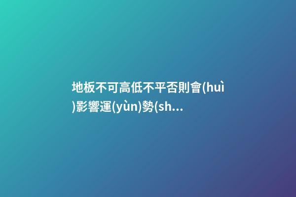 地板不可高低不平否則會(huì)影響運(yùn)勢(shì)