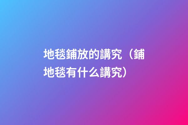 地毯鋪放的講究（鋪地毯有什么講究）