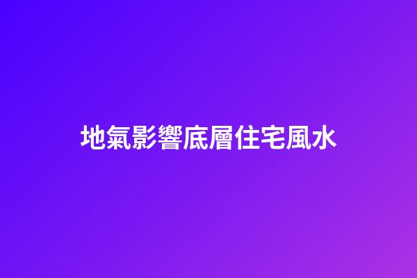 地氣影響底層住宅風水