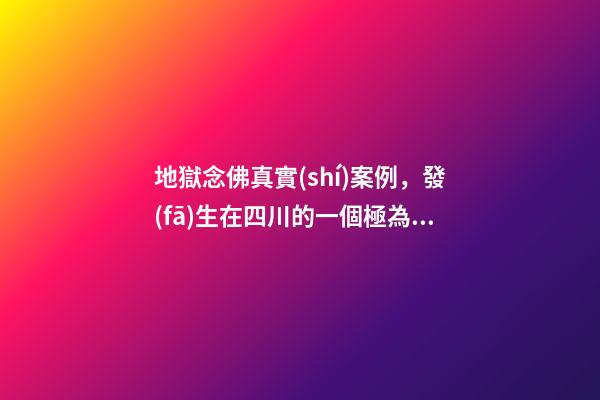 地獄念佛真實(shí)案例，發(fā)生在四川的一個極為感人的往生故事-第1張-觀點(diǎn)-玄機(jī)派