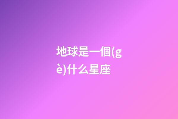 地球是一個(gè)什么星座-第1張-星座運(yùn)勢(shì)-玄機(jī)派