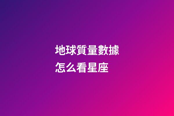 地球質量數據怎么看星座-第1張-星座運勢-玄機派