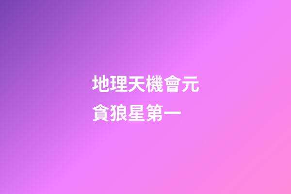 地理天機會元貪狼星第一