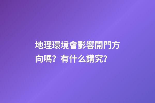 地理環境會影響開門方向嗎？有什么講究？
