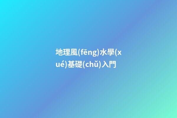 地理風(fēng)水學(xué)基礎(chǔ)入門