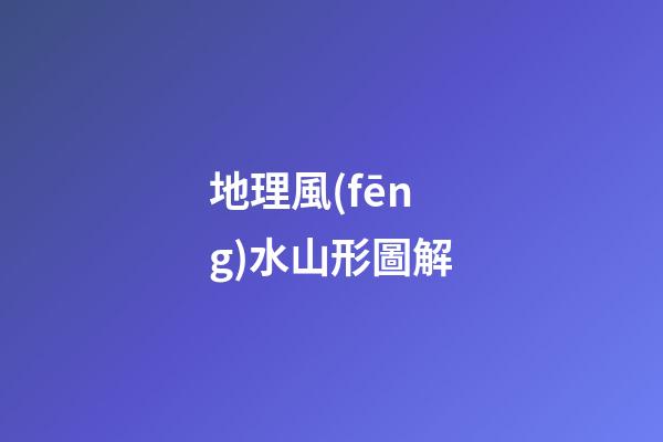 地理風(fēng)水山形圖解