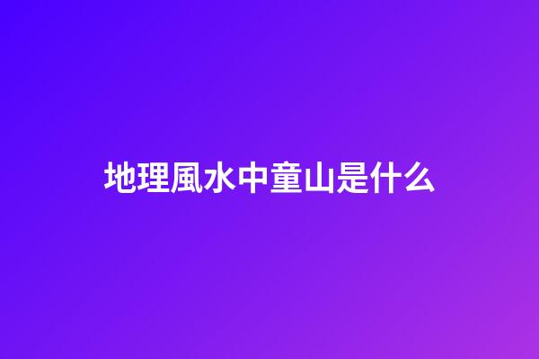 地理風水中童山是什么