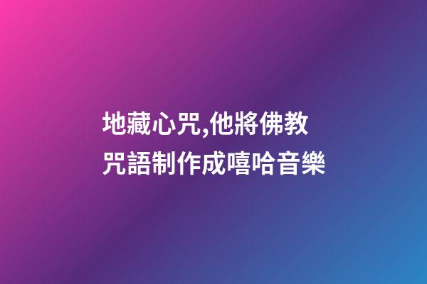 地藏心咒,他將佛教咒語制作成嘻哈音樂-第1張-觀點(diǎn)-玄機(jī)派