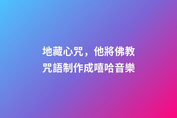 地藏心咒，他將佛教咒語制作成嘻哈音樂-第1張-觀點(diǎn)-玄機(jī)派