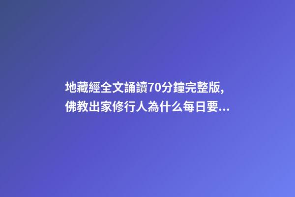 地藏經全文誦讀70分鐘完整版,佛教出家修行人為什么每日要誦經持咒念佛號-第1張-觀點-玄機派