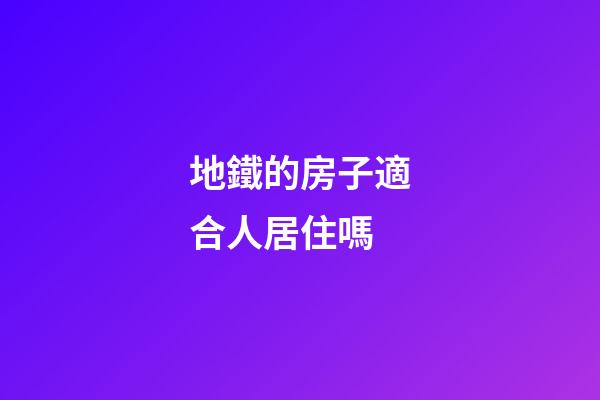 地鐵的房子適合人居住嗎