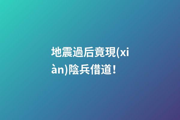 地震過后竟現(xiàn)陰兵借道！