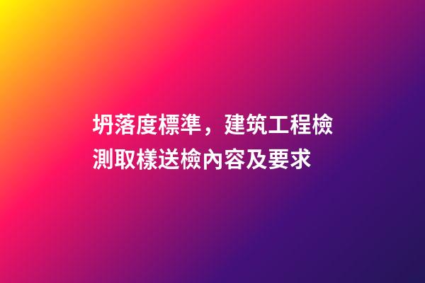 坍落度標準，建筑工程檢測取樣送檢內容及要求-第1張-觀點-玄機派