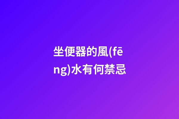坐便器的風(fēng)水有何禁忌