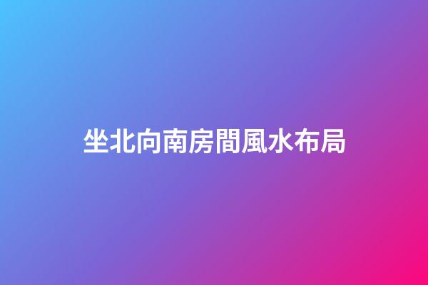 坐北向南房間風水布局