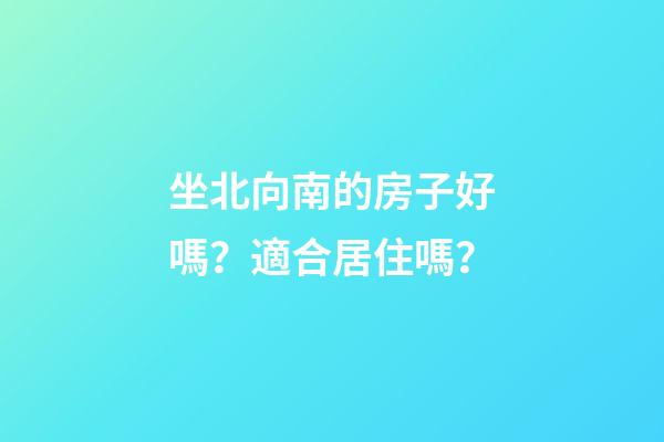 坐北向南的房子好嗎？適合居住嗎？