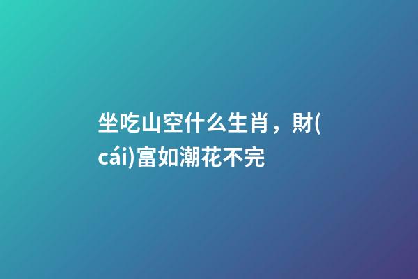 坐吃山空什么生肖，財(cái)富如潮花不完-第1張-觀點(diǎn)-玄機(jī)派