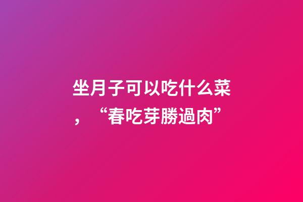 坐月子可以吃什么菜，“春吃芽勝過肉”-第1張-觀點-玄機派