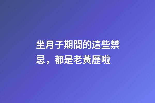 坐月子期間的這些禁忌，都是老黃歷啦