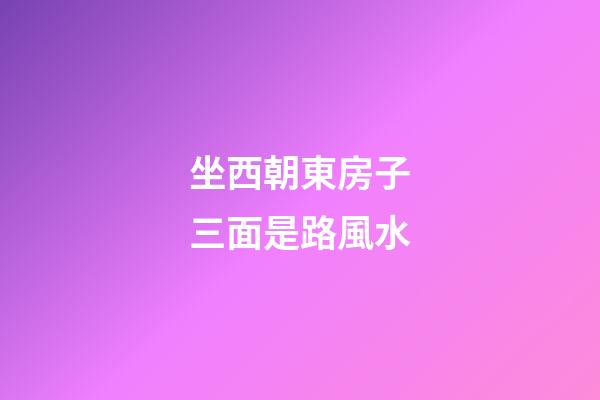 坐西朝東房子三面是路風水
