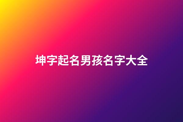 坤字起名男孩名字大全(坤字起名男孩名字大全集)-第1張-男孩起名-玄機派