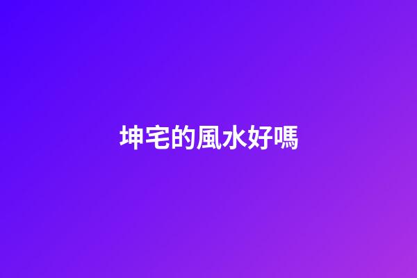 坤宅的風水好嗎