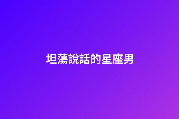 坦蕩說話的星座男-第1張-星座運勢-玄機派
