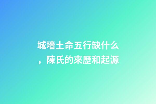 城墻土命五行缺什么，陳氏的來歷和起源