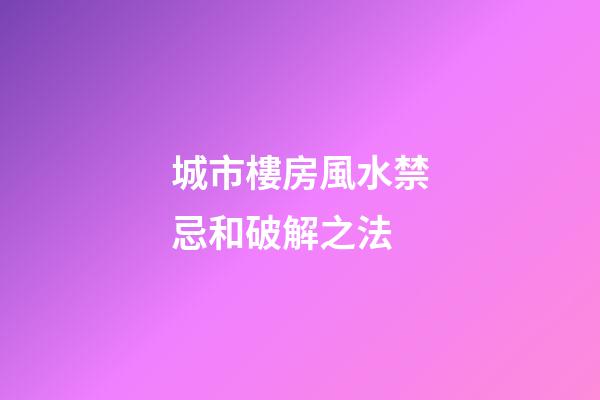 城市樓房風水禁忌和破解之法