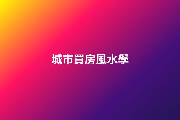 城市買房風水學