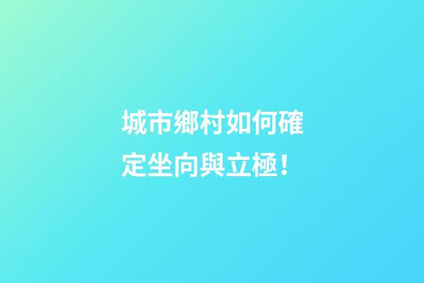 城市鄉村如何確定坐向與立極！