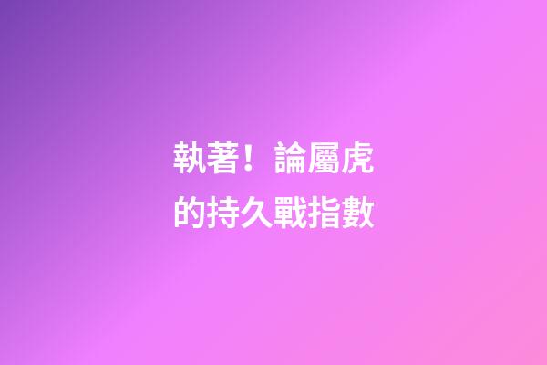 執著！論屬虎的持久戰指數