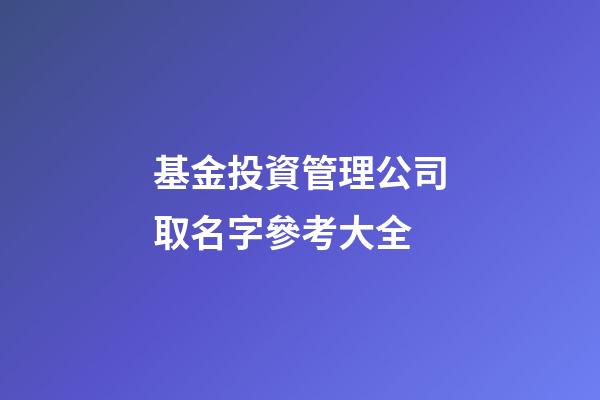 基金投資管理公司取名字參考大全-第1張-公司起名-玄機派
