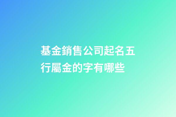 基金銷售公司起名五行屬金的字有哪些-第1張-公司起名-玄機派
