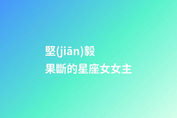堅(jiān)毅果斷的星座女女主-第1張-星座運(yùn)勢-玄機(jī)派
